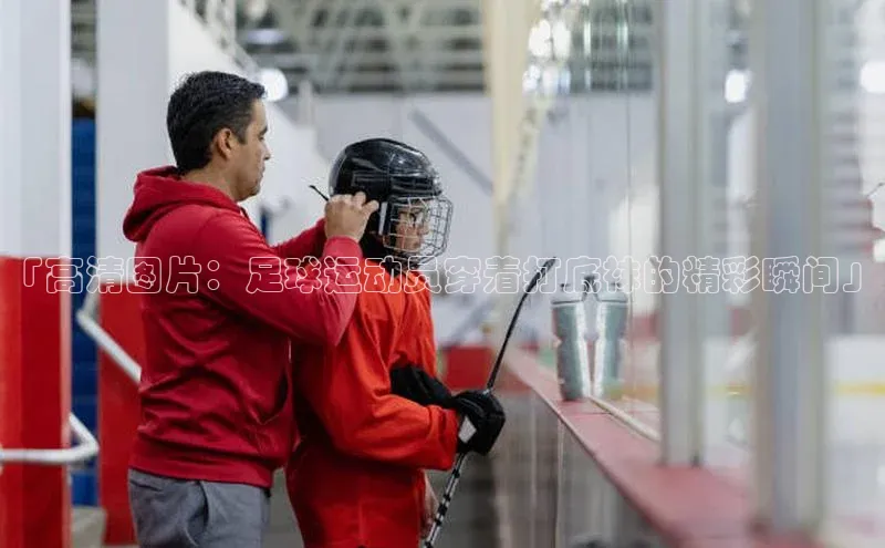 龙八国际app官方下载百度手机卫士「高清图片：足球运动员穿着打底袜的精彩瞬间」