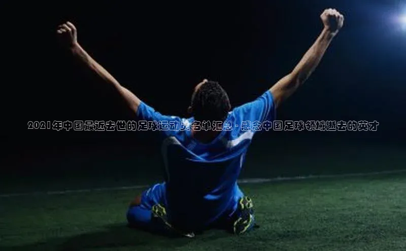 龙8官网 long8 bet普信公司2021年中国最近去世的足球运动员名单汇总 - 感念中国足球领域逝去的英才