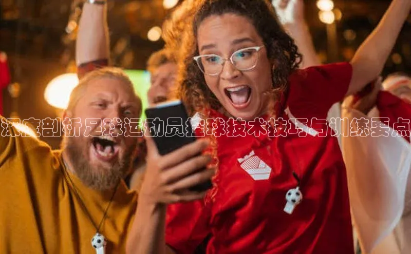 头号玩家龙8官方网站百度集团深度剖析足球运动员控球技术技巧与训练要点