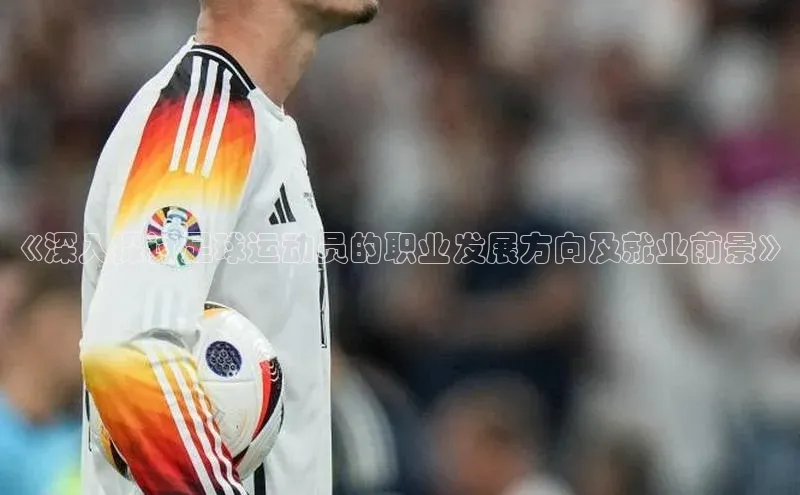 头号玩家平台官网如流《深入探讨足球运动员的职业发展方向及就业前景》