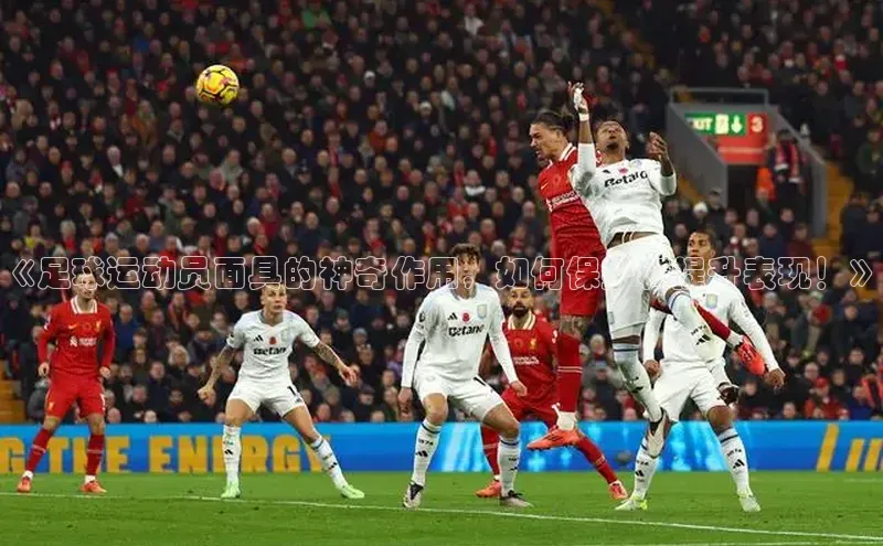 龙8官网国际神思电子《足球运动员面具的神奇作用，如何保护和提升表现！》