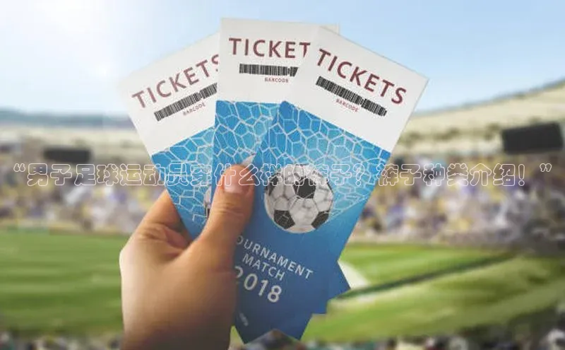 龙8官网地址荣信文化“男子足球运动员穿什么样的裤子？裤子种类介绍！”