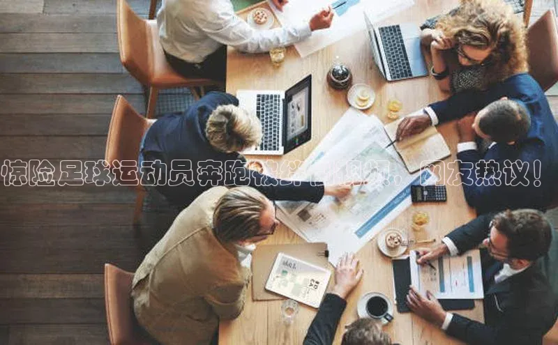 龙8官网游戏百度取证惊险足球运动员奔跑被绊倒视频，网友热议！