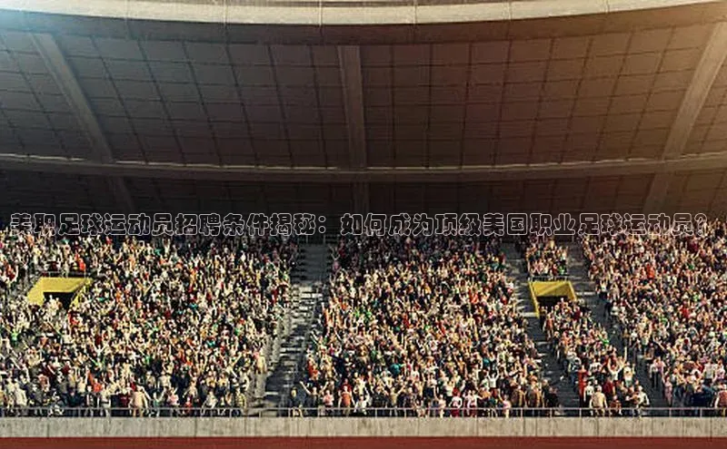 龙8官网手机登入口挪威主权基金美职足球运动员招聘条件揭秘：如何成为顶级美国职业足球运动员？