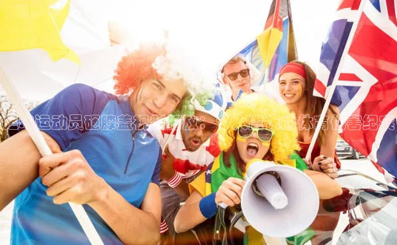 龙8官网游戏爱慕股份足球运动员砸膝盖视频播放：令人震惊的体育伤害纪实