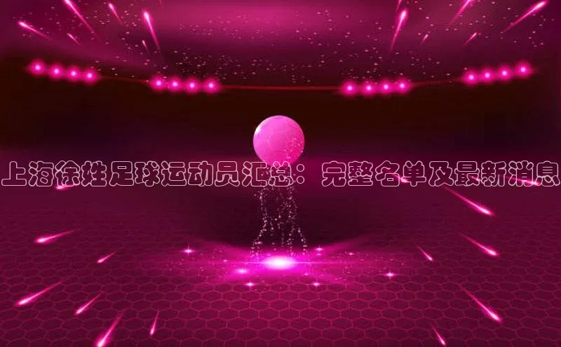 龙八国际app官方下载汉得信息上海徐姓足球运动员汇总：完整名单及最新消息