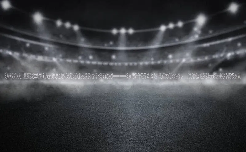 头号玩家网站官方网站下载猫眼提升足球运动员表现的文案软件推荐——打造专业足球文案，助力球员提升实力