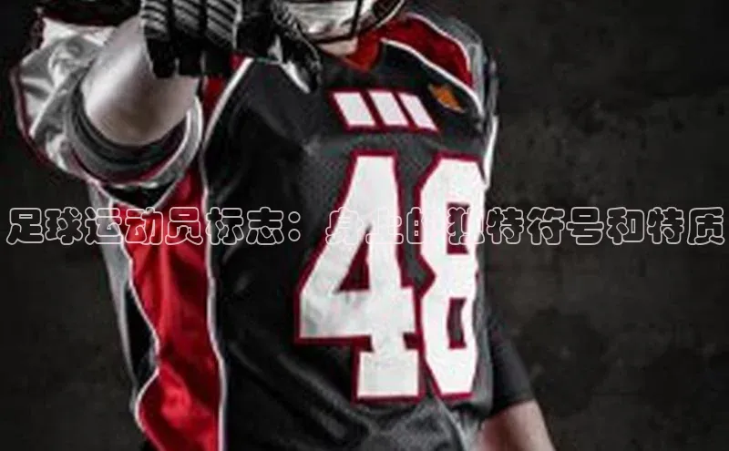 头号玩家官网下载百度技术学院足球运动员标志：身上的独特符号和特质