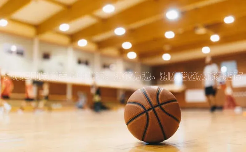 龙8官网地址荣信文化足球运动员膝盖上的绷带：治疗方法、预防措施及康复指南