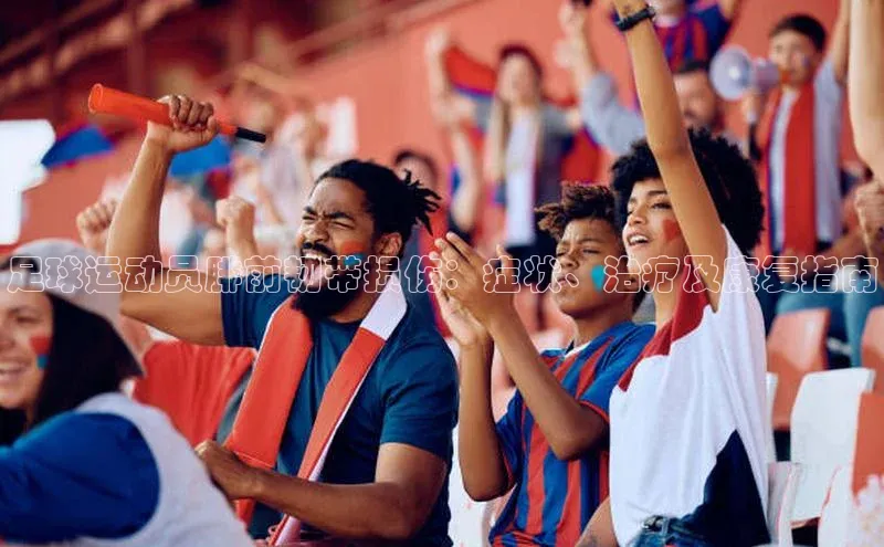 头号玩家龙8官方网站百度 H5足球运动员腓前韧带损伤：症状、治疗及康复指南