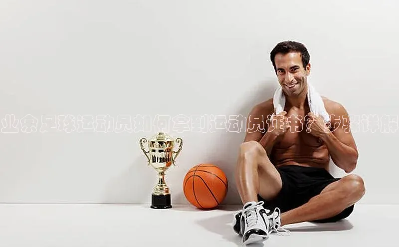 龙8官网地址百度安全社区业余足球运动员如何拿到运动员证书？步骤详解