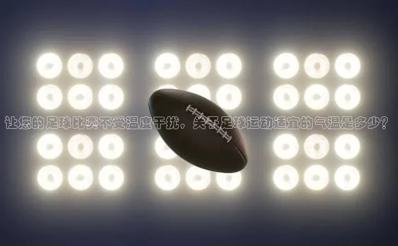 龙8网上娱乐平台观星盘让您的足球比赛不受温度干扰，关于足球运动适宜的气温是多少？