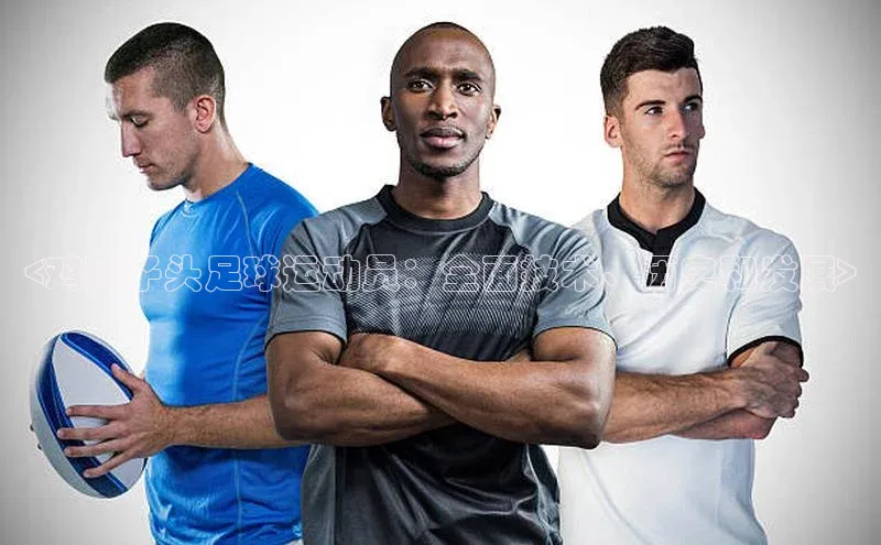 头号玩家娱乐平台慧博云通<鸡冠子头足球运动员：全面技术、历史和发展>