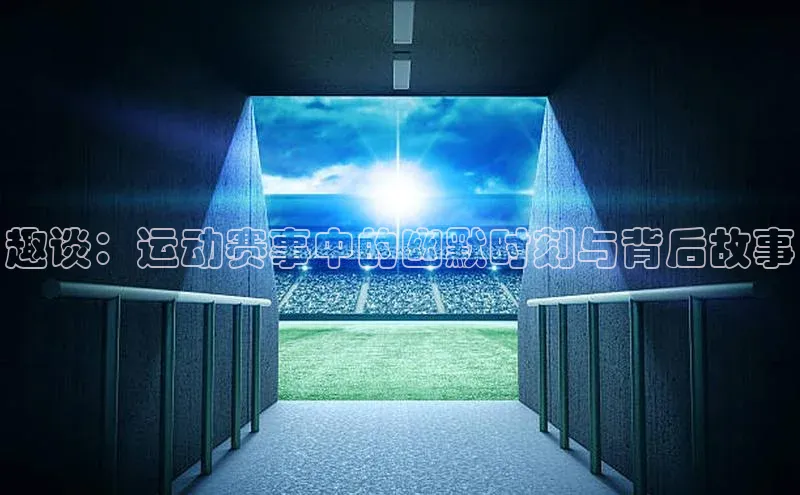 龙8线上官网度小满支付趣谈：运动赛事中的幽默时刻与背后故事