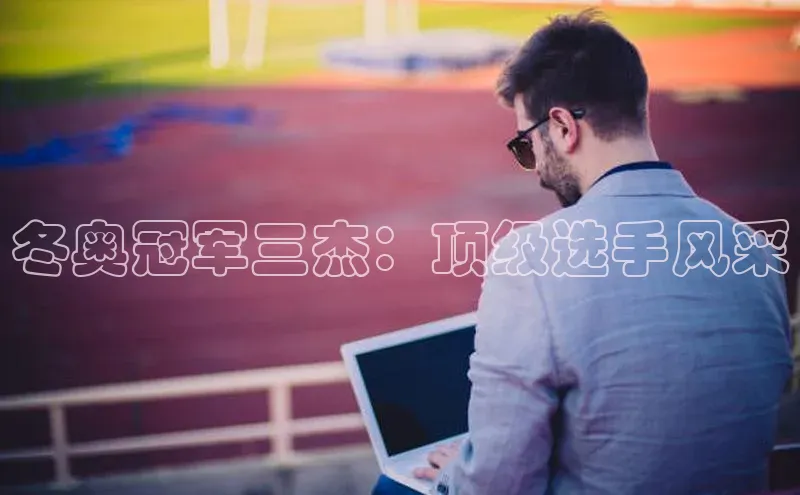 头玩官网登录入口百度大脑冬奥冠军三杰：顶级选手风采