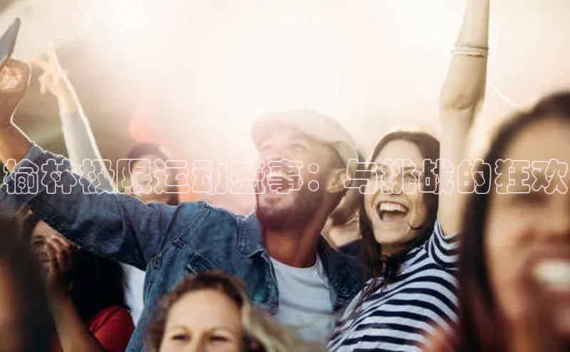 龙8官网手机登录入口百度智能云榆林极限运动盛事：与挑战的狂欢