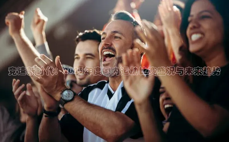 竞速新时代：2023年度国内运动比赛盛况与未来趋势
