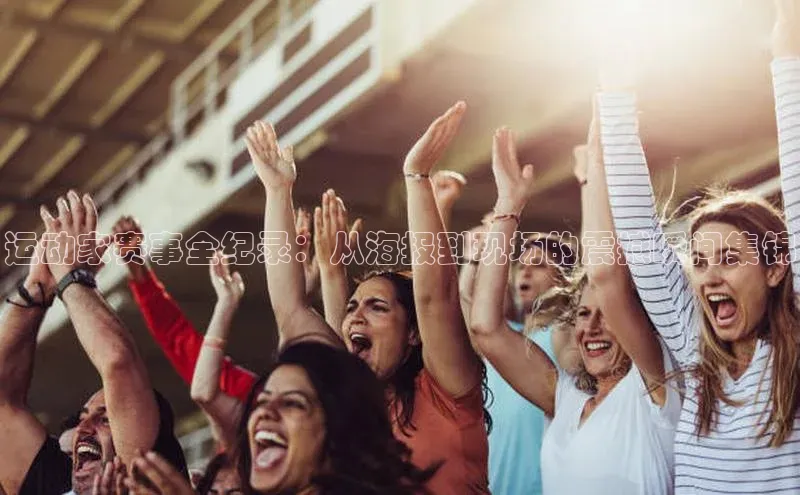 运动家赛事全纪录：从海报到现场的震撼瞬间集锦