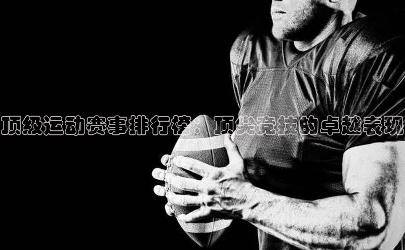 顶级运动赛事排行榜：顶尖竞技的卓越表现