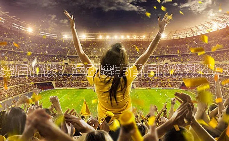 赛后访谈：运动赛事背后的精彩故事