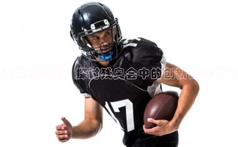 无障碍赛道：探讨残奥会中的创新比赛时刻