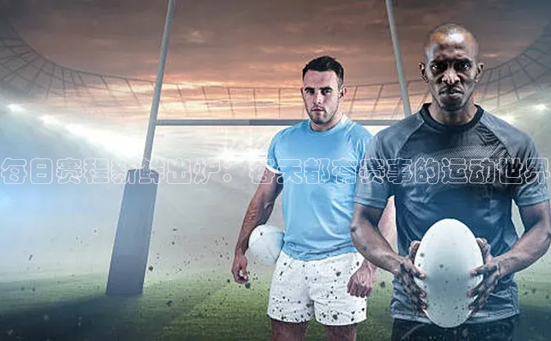 每日赛程新鲜出炉：每天都有赛事的运动世界