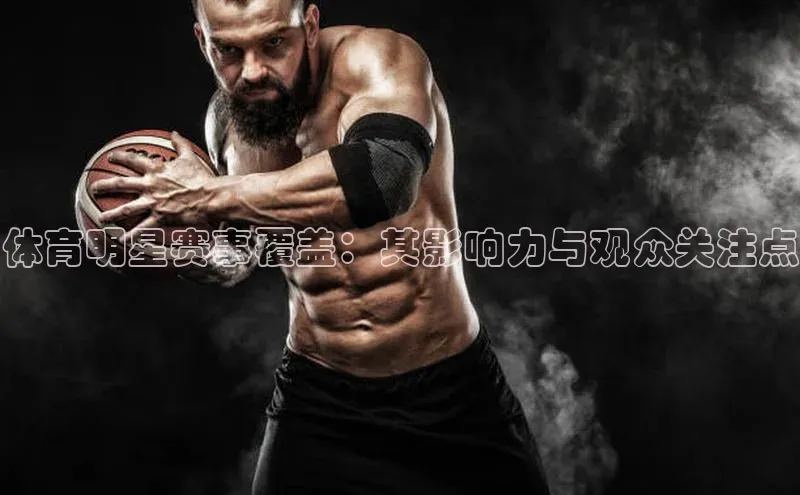 体育明星赛事覆盖：其影响力与观众关注点