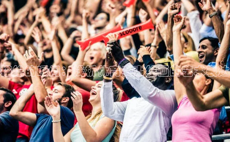 描绘的瞬间：浅析体育赛事绘画的艺术表达