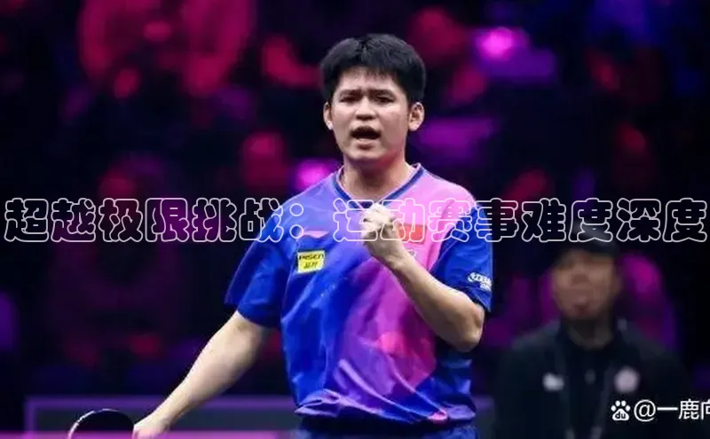 超越极限挑战：运动赛事难度深度
