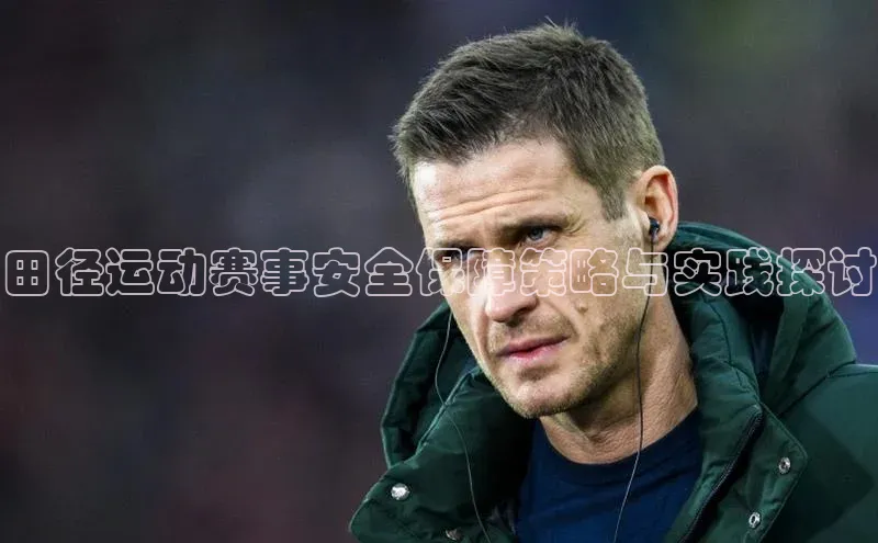 田径运动赛事安全保障策略与实践探讨