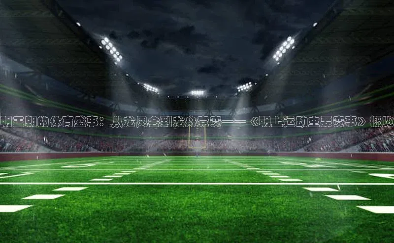 明王朝的体育盛事：从龙凤会到龙舟竞赛——《明上运动主要赛事》概览