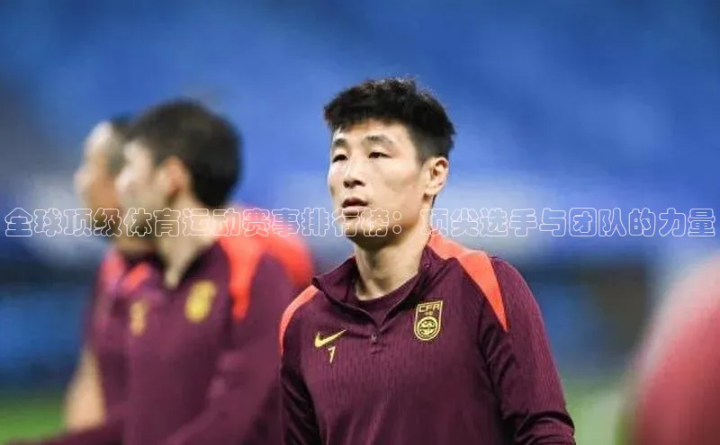 全球顶级体育运动赛事排行榜：顶尖选手与团队的力量