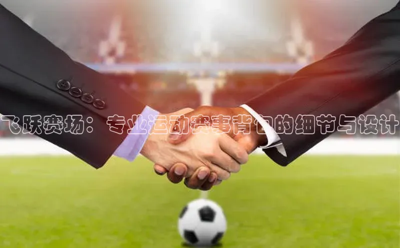 飞跃赛场：专业运动赛事背包的细节与设计