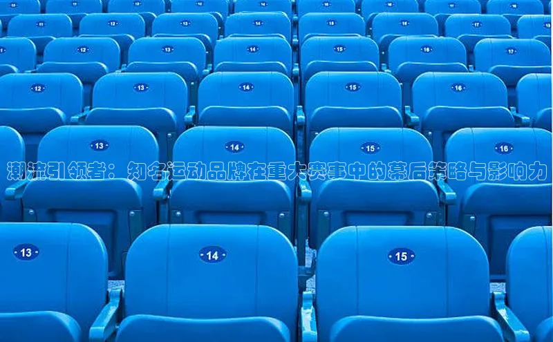 潮流引领者：知名运动品牌在重大赛事中的幕后策略与影响力