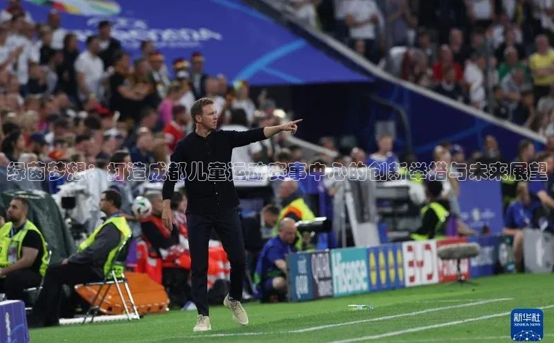 绿茵梦想：打造成都儿童运动赛事中心的创新举措与未来展望