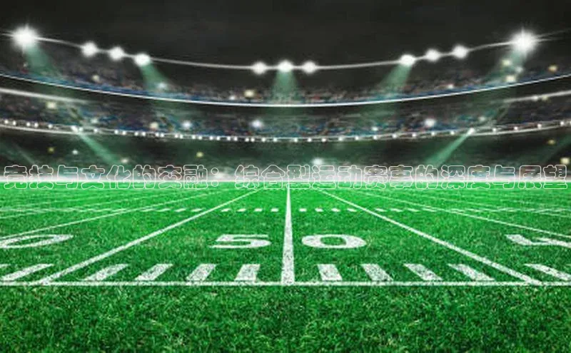 竞技与文化的交融：综合型运动赛事的深度与展望