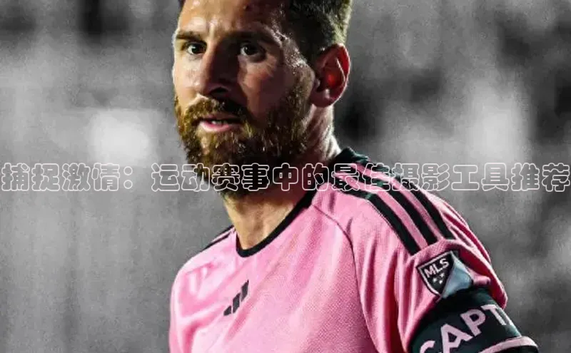 捕捉激情：运动赛事中的最佳摄影工具推荐