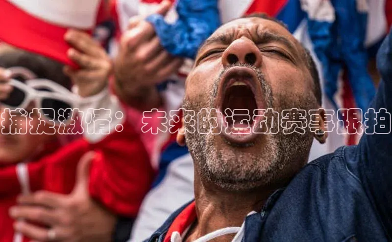 捕捉激情：未来的运动赛事跟拍