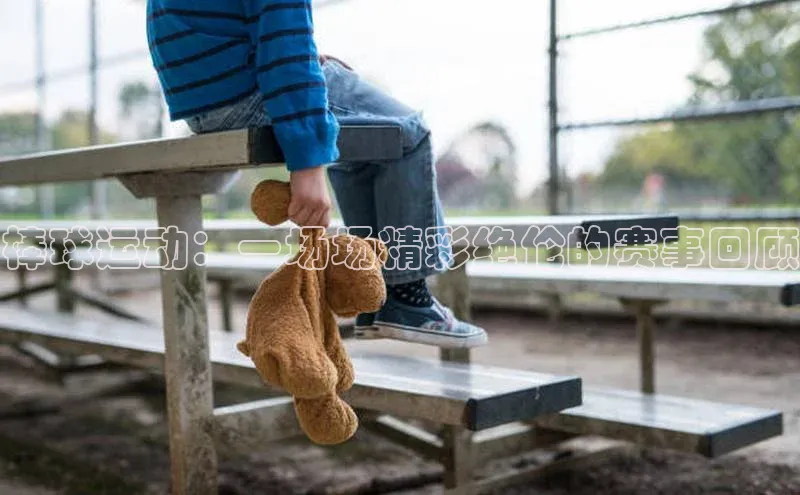 棒球运动：一场场精彩绝伦的赛事回顾