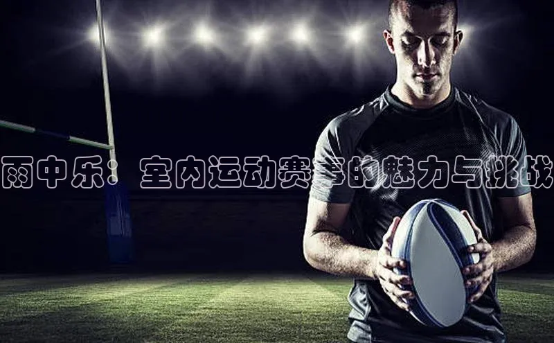 雨中乐：室内运动赛事的魅力与挑战