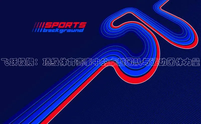 飞跃极限：顶级体育赛事中的卓越团队与运动团体力量