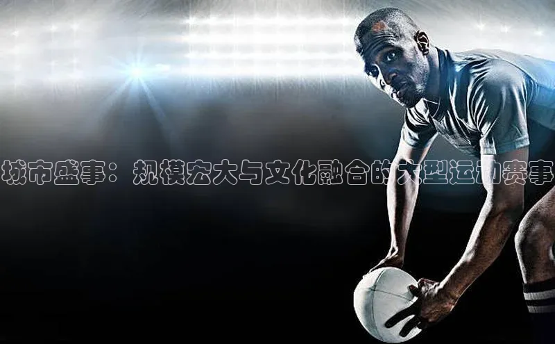 城市盛事：规模宏大与文化融合的大型运动赛事