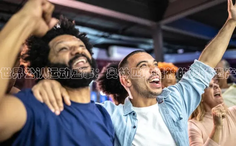 世界公认运动盛事：奥林匹克精神的现代遗产