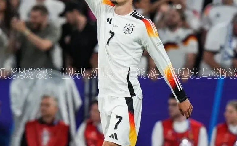 顶尖对决：世界最顶级运动赛事的魅力与挑战