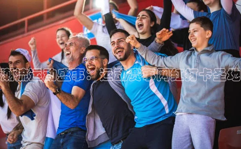 潮流运动盛事：运动赛事网红打卡圣地