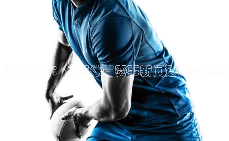 实时更新：最新体育赛事新闻速递与分析