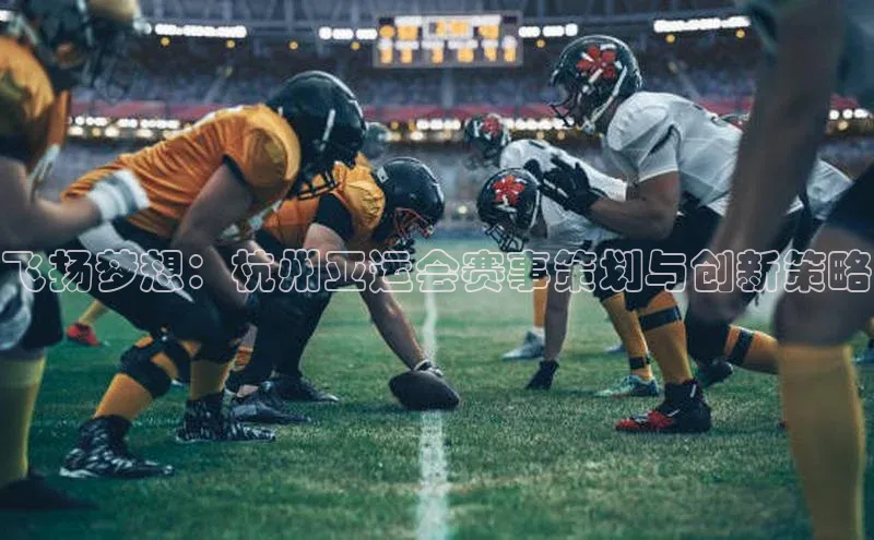 飞扬梦想：杭州亚运会赛事策划与创新策略