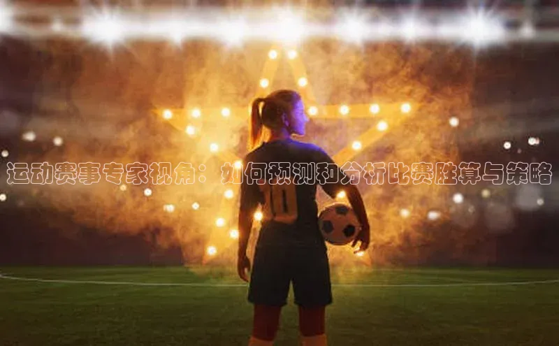 运动赛事专家视角：如何预测和分析比赛胜算与策略
