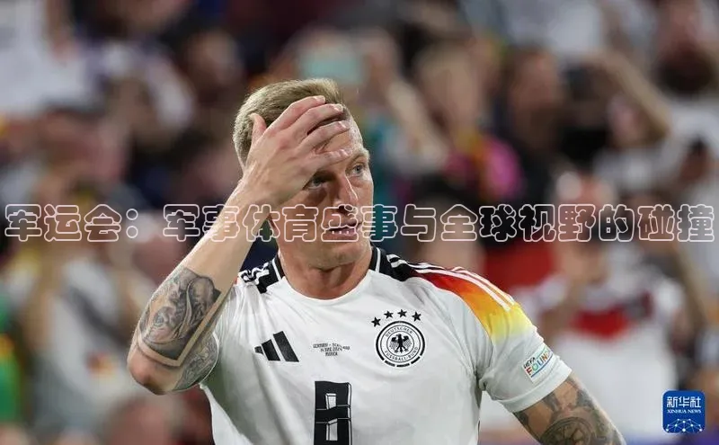 军运会：军事体育盛事与全球视野的碰撞