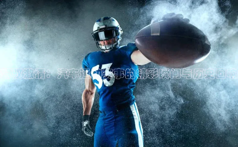 驾驭激情：汽车运动赛事的精彩瞬间与历史回响